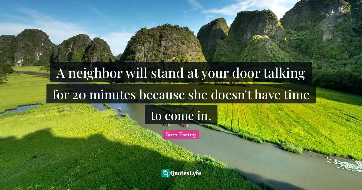 Sam Ewing Quotes: "A neighbor will stand at your door talking for 20 minutes because she doesn't have time to come in."