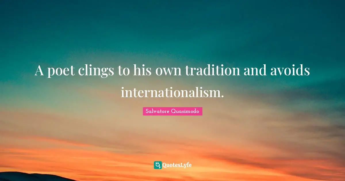 Salvatore Quasimodo Quotes: "A poet clings to his own tradition and avoids internationalism."