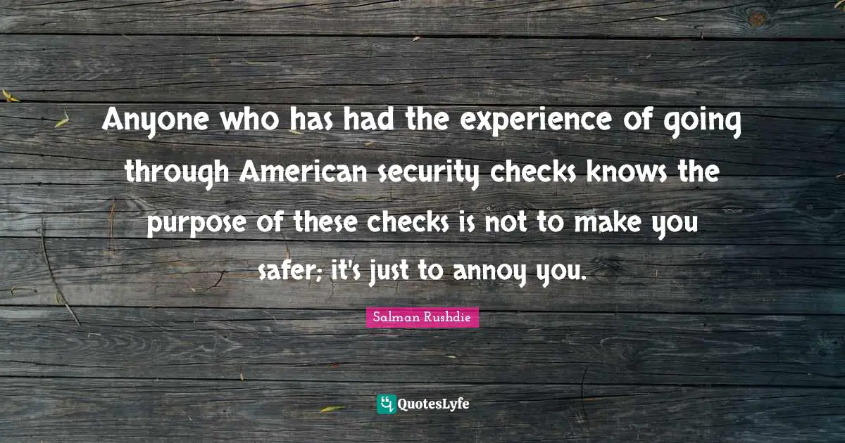 Anyone who has had the experience of going through American security checks knows the purpose of these checks is not to make you safer; it's just to annoy you.