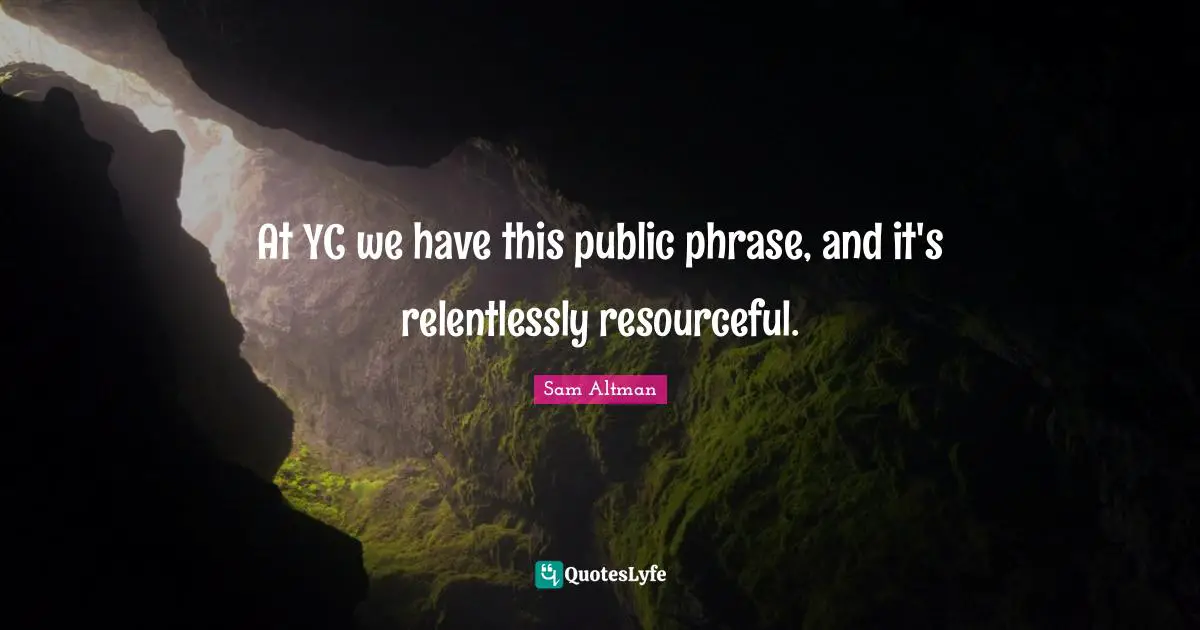 At YC we have this public phrase, and it's relentlessly resourceful.