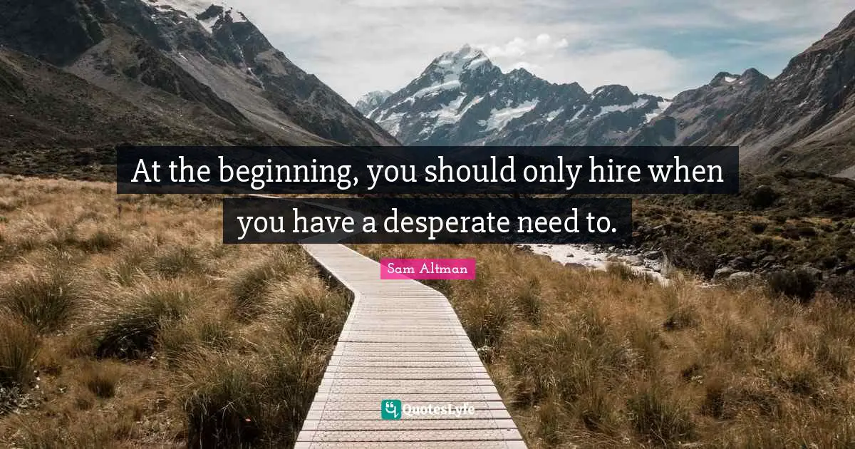 At the beginning, you should only hire when you have a desperate need to.