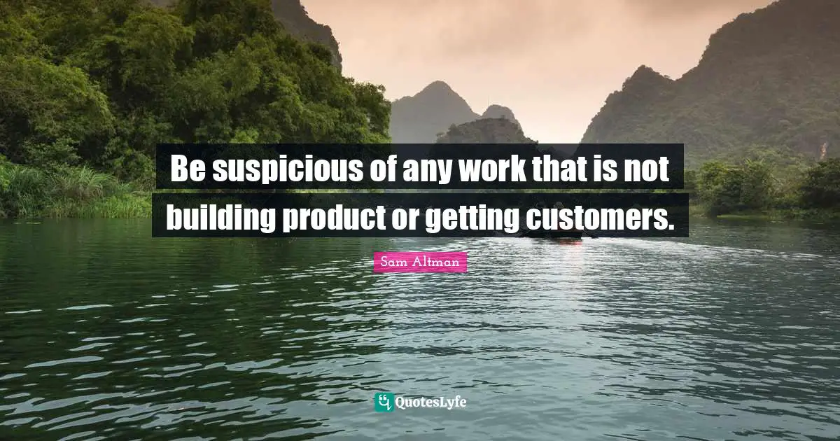 Be suspicious of any work that is not building product or getting customers.