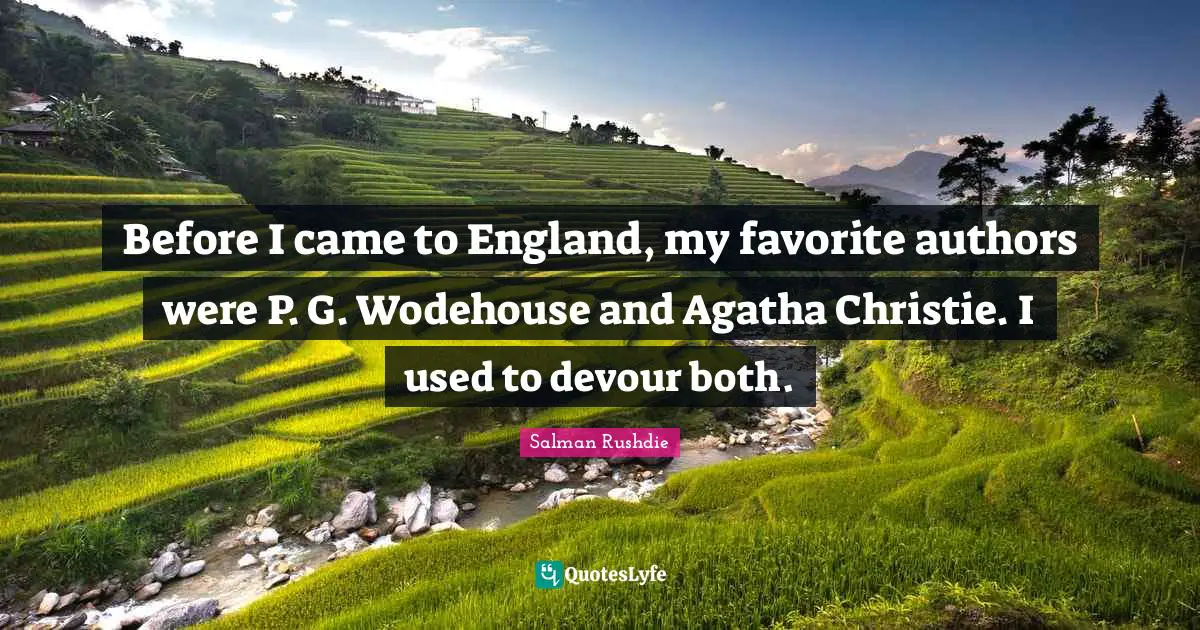 Before I came to England, my favorite authors were P. G. Wodehouse and Agatha Christie. I used to devour both.