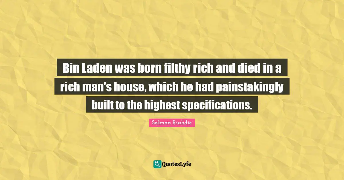 Bin Laden was born filthy rich and died in a rich man's house, which he had painstakingly built to the highest specifications.