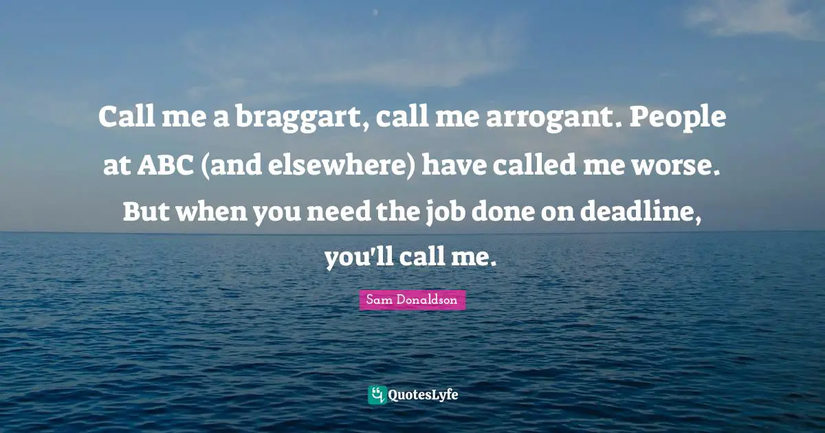 Call me a braggart, call me arrogant. People at ABC (and elsewhere) have called me worse. But when you need the job done on deadline, you'll call me.