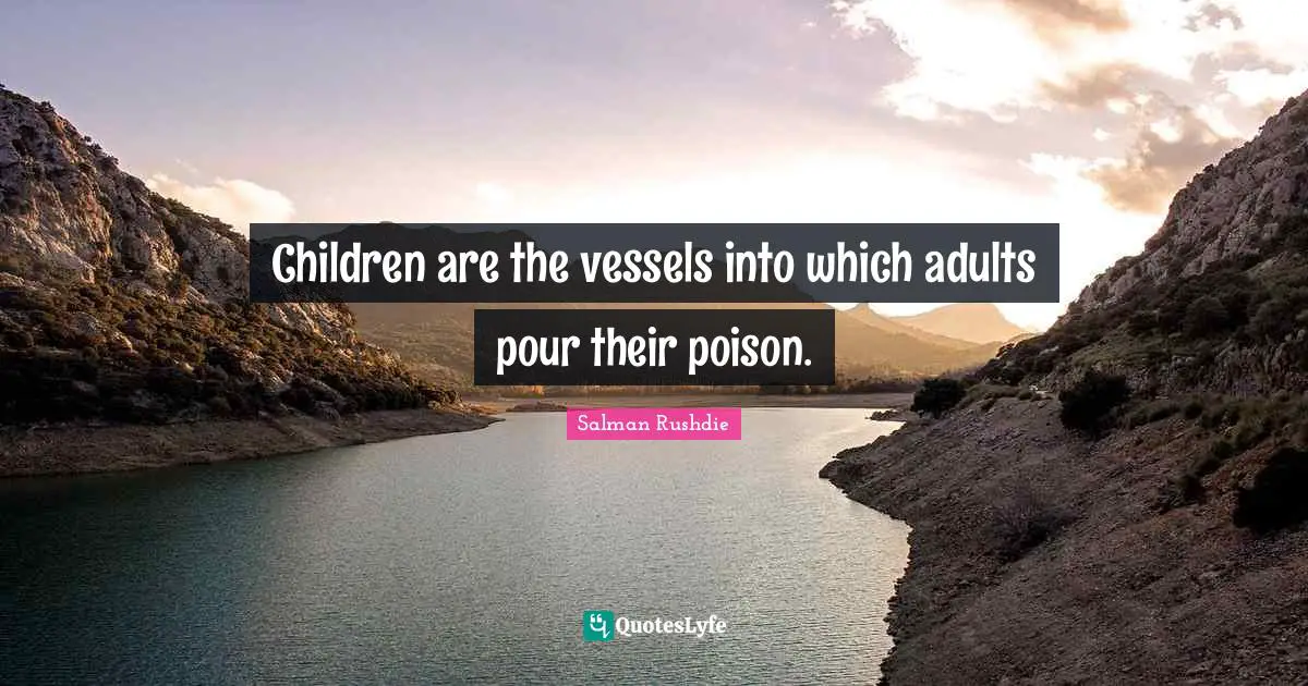 Children are the vessels into which adults pour their poison.