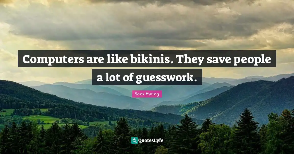Sam Ewing Quotes: "Computers are like bikinis. They save people a lot of guesswork."