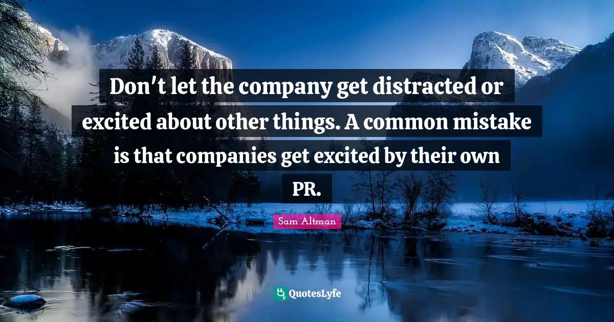 Don't let the company get distracted or excited about other things. A common mistake is that companies get excited by their own PR.