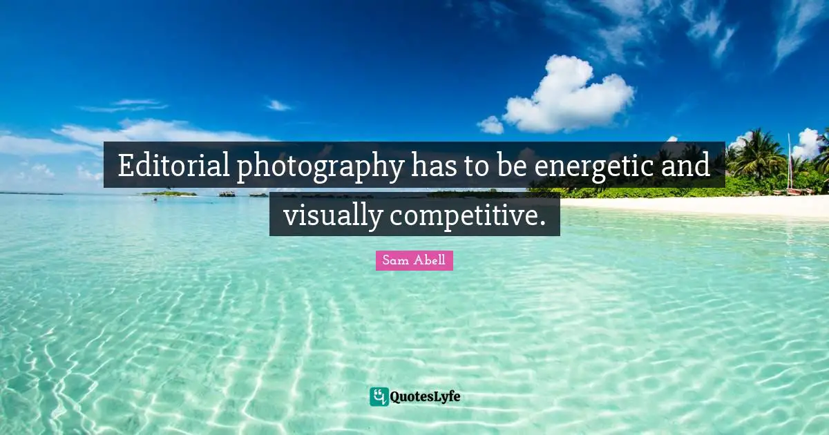 Sam Abell Quotes: "Editorial photography has to be energetic and visually competitive."
