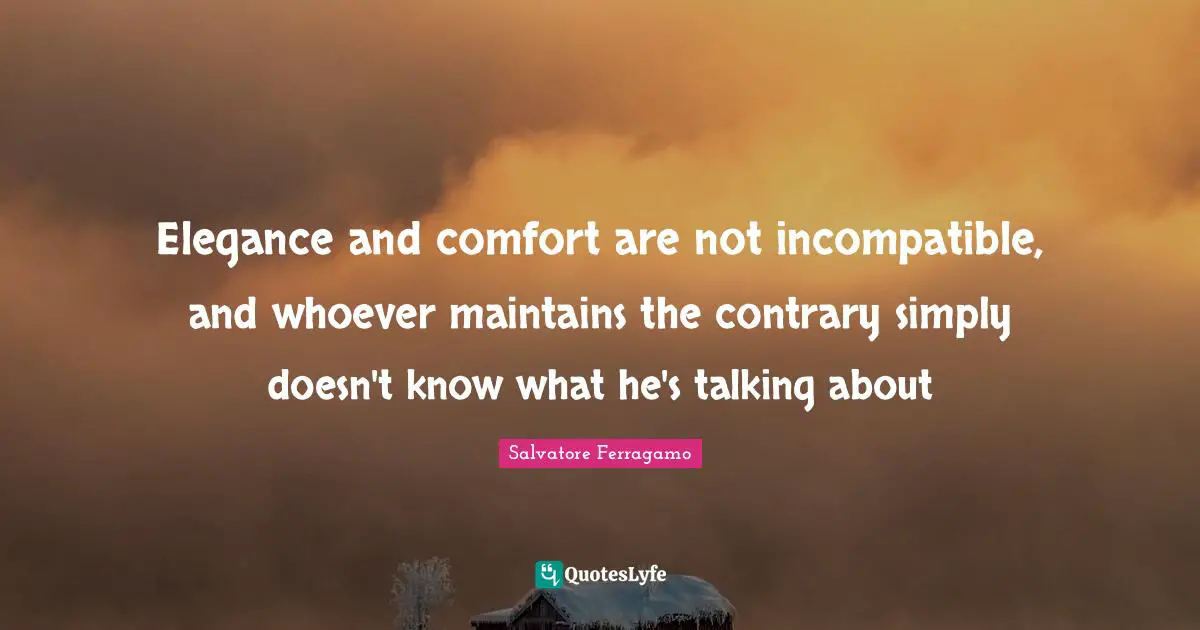 Talking Quotes: "Elegance and comfort are not incompatible, and whoever maintains the contrary simply doesn't know what he's talking about"