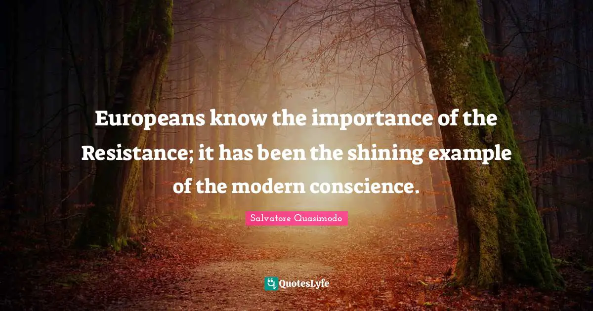 Salvatore Quasimodo Quotes: "Europeans know the importance of the Resistance; it has been the shining example of the modern conscience."