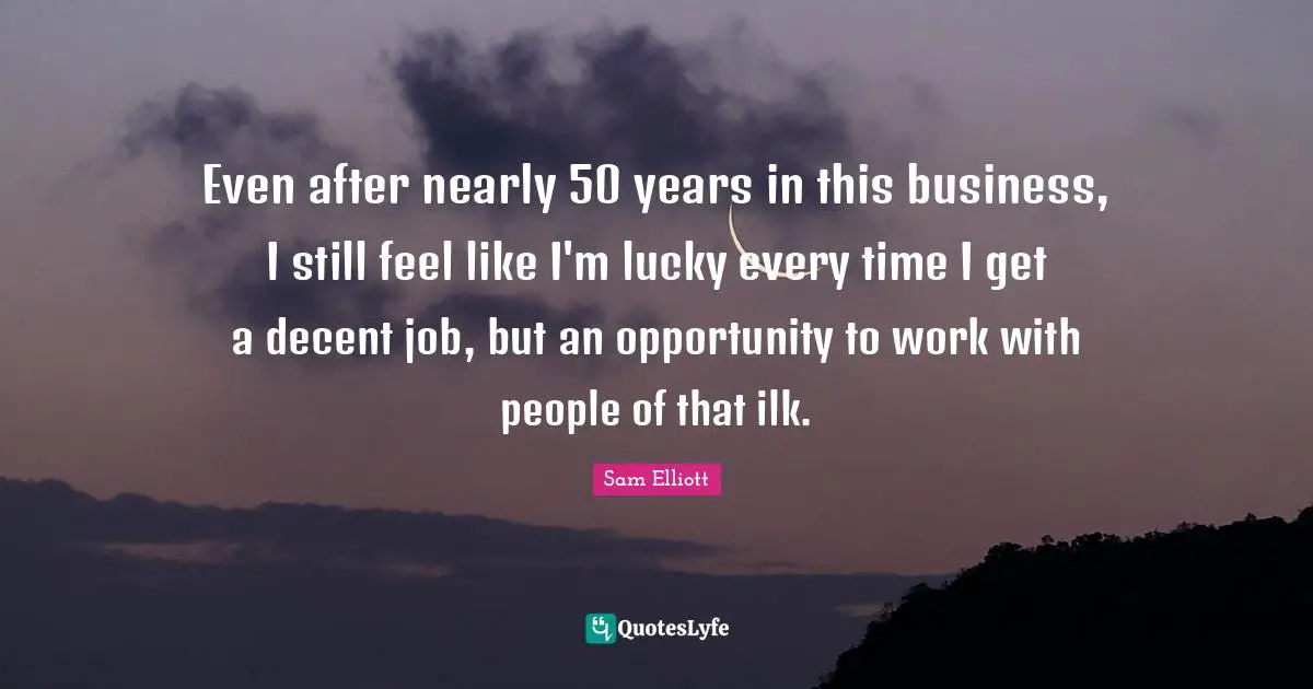 Even after nearly 50 years in this business, I still feel like I'm lucky every time I get a decent job, but an opportunity to work with people of that ilk.