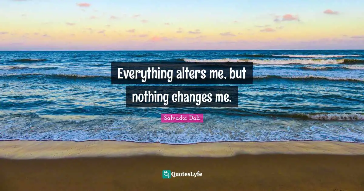 Salvador Dali Quotes: "Everything alters me, but nothing changes me."