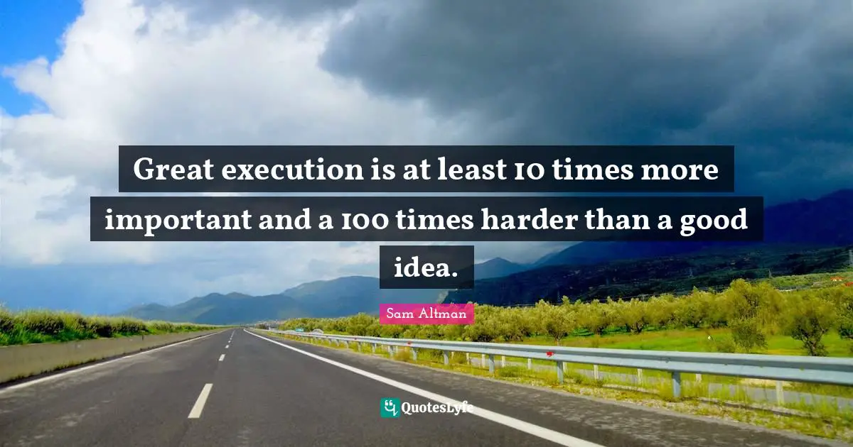 Great execution is at least 10 times more important and a 100 times harder than a good idea.