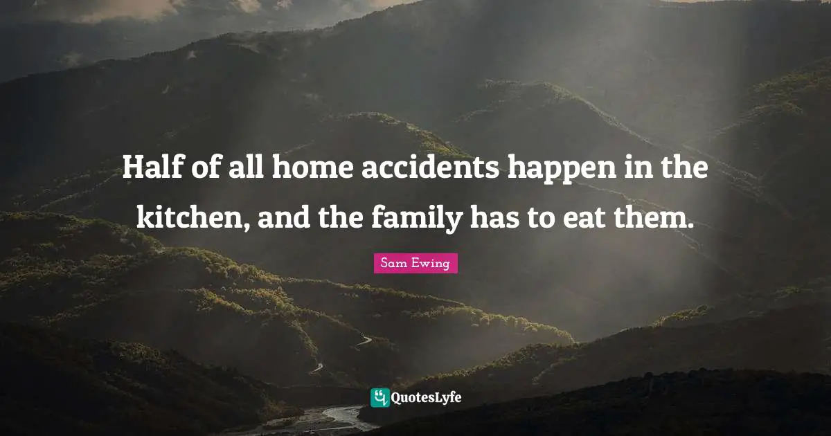 Accidents Happen Quotes: "Half of all home accidents happen in the kitchen, and the family has to eat them."