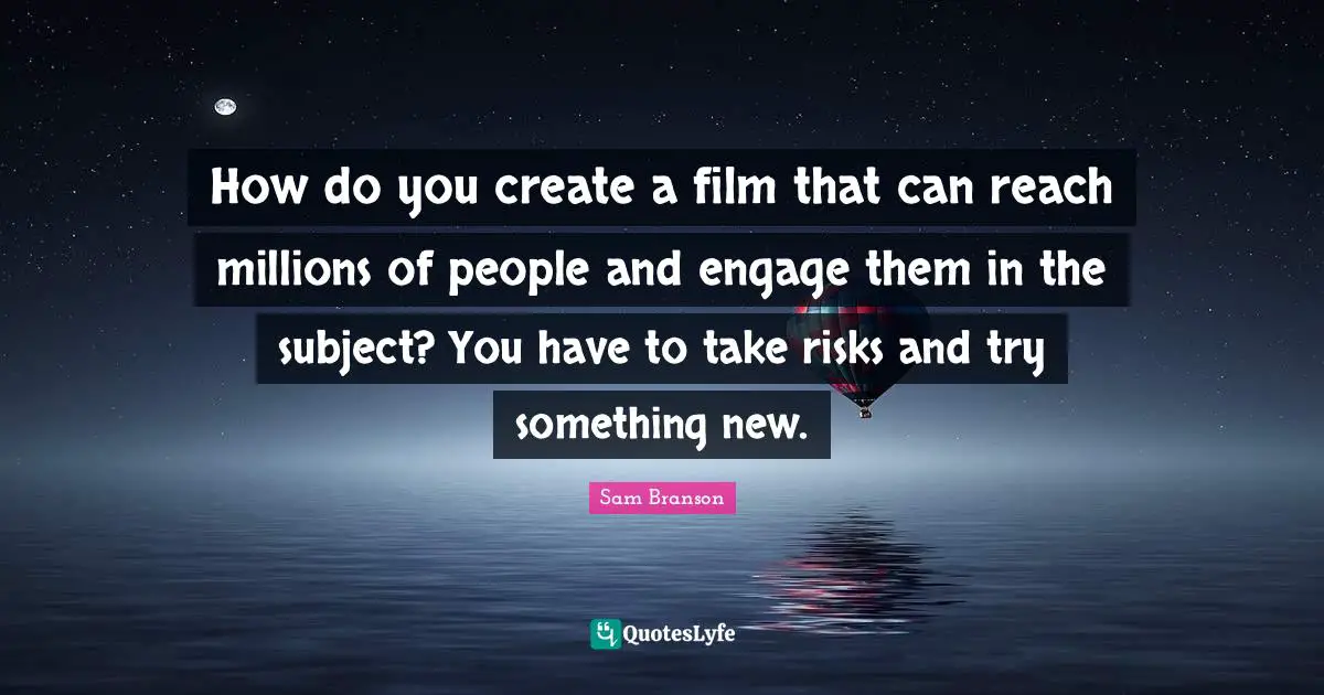 How do you create a film that can reach millions of people and engage them in the subject? You have to take risks and try something new.