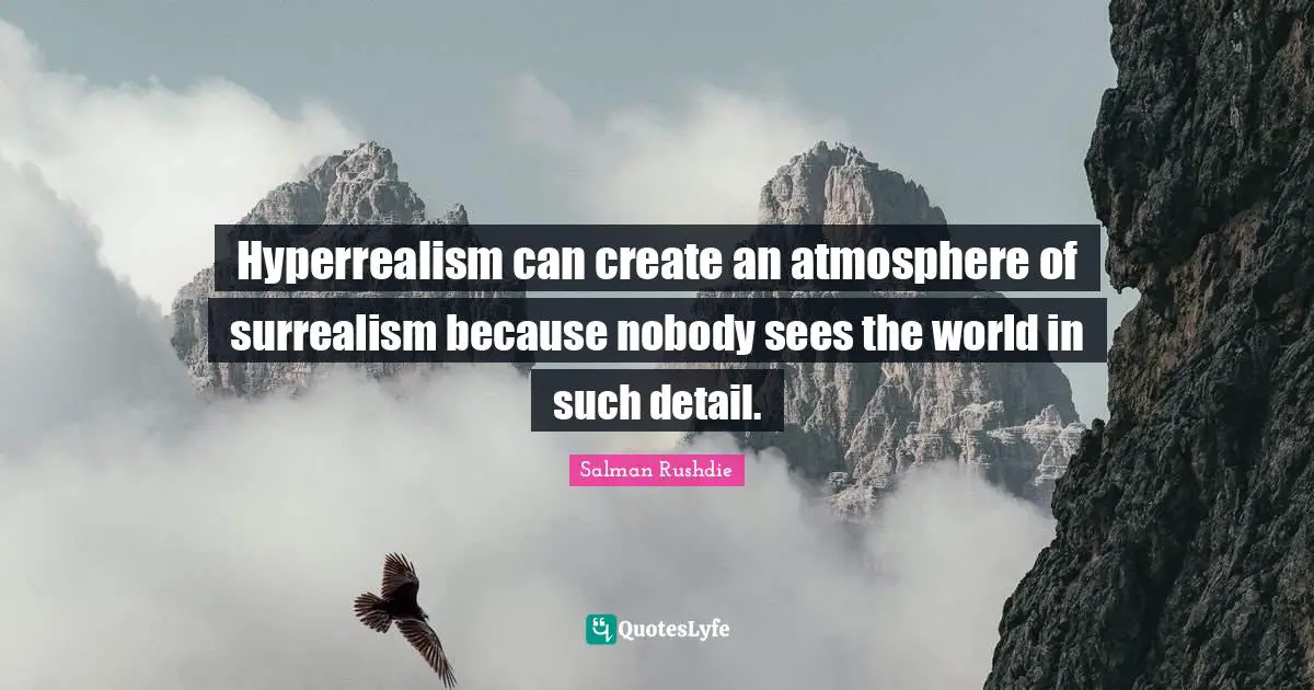 Hyperrealism can create an atmosphere of surrealism because nobody sees the world in such detail.