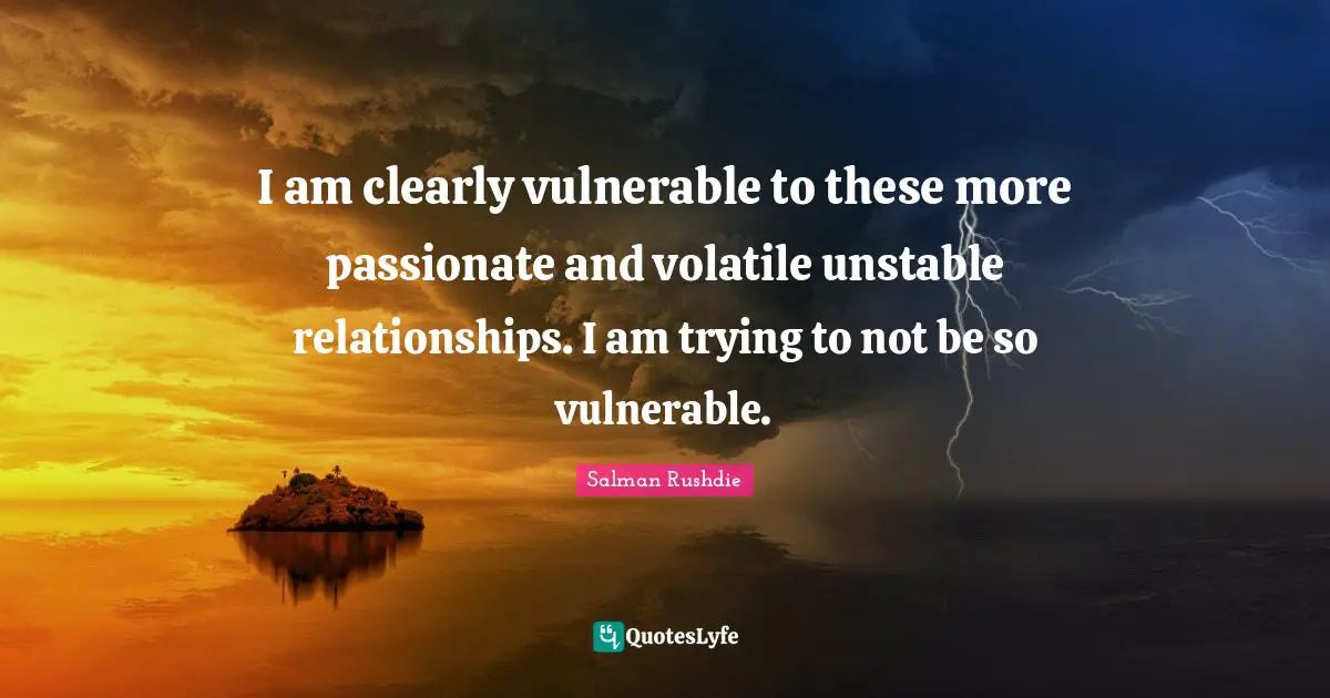 I am clearly vulnerable to these more passionate and volatile unstable relationships. I am trying to not be so vulnerable.