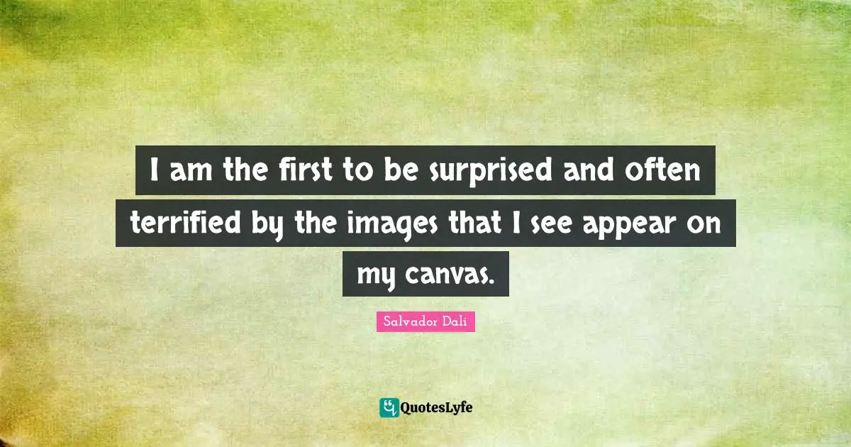 Terrified Quotes: "I am the first to be surprised and often terrified by the images that I see appear on my canvas."