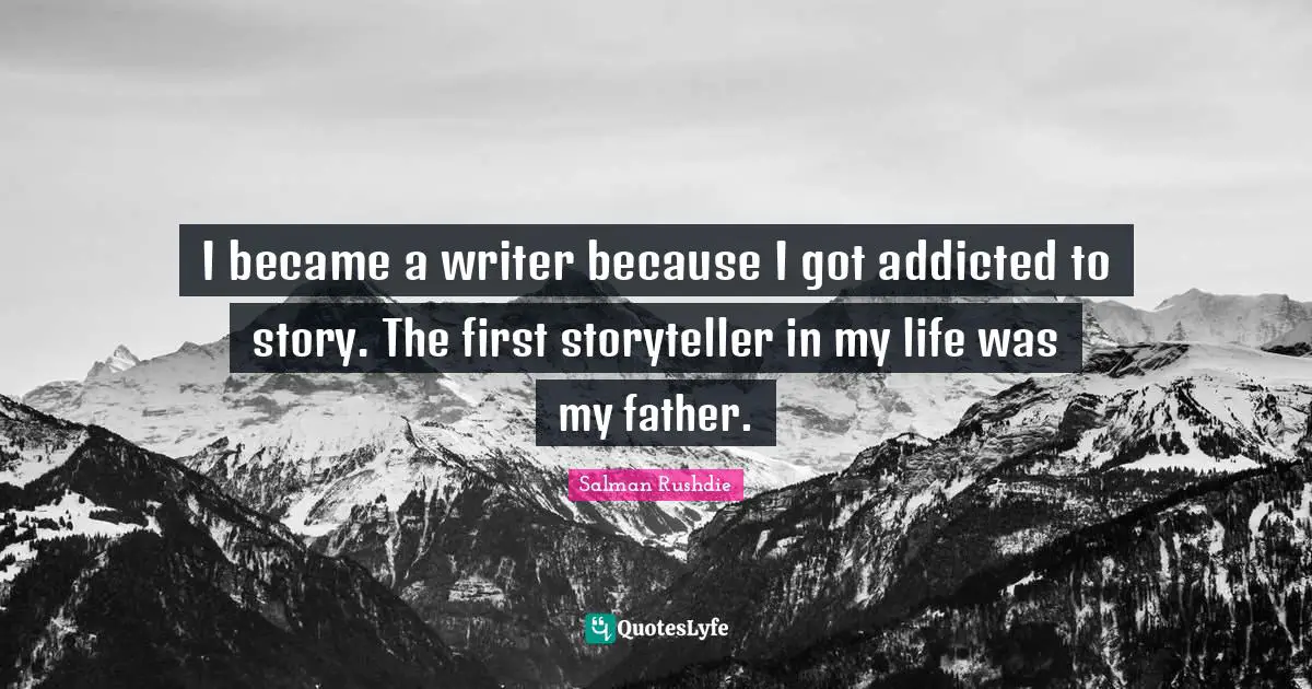 I became a writer because I got addicted to story. The first storyteller in my life was my father.