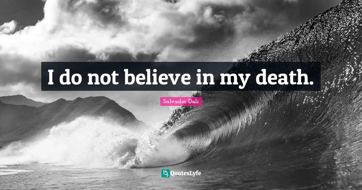 I do not believe in my death.