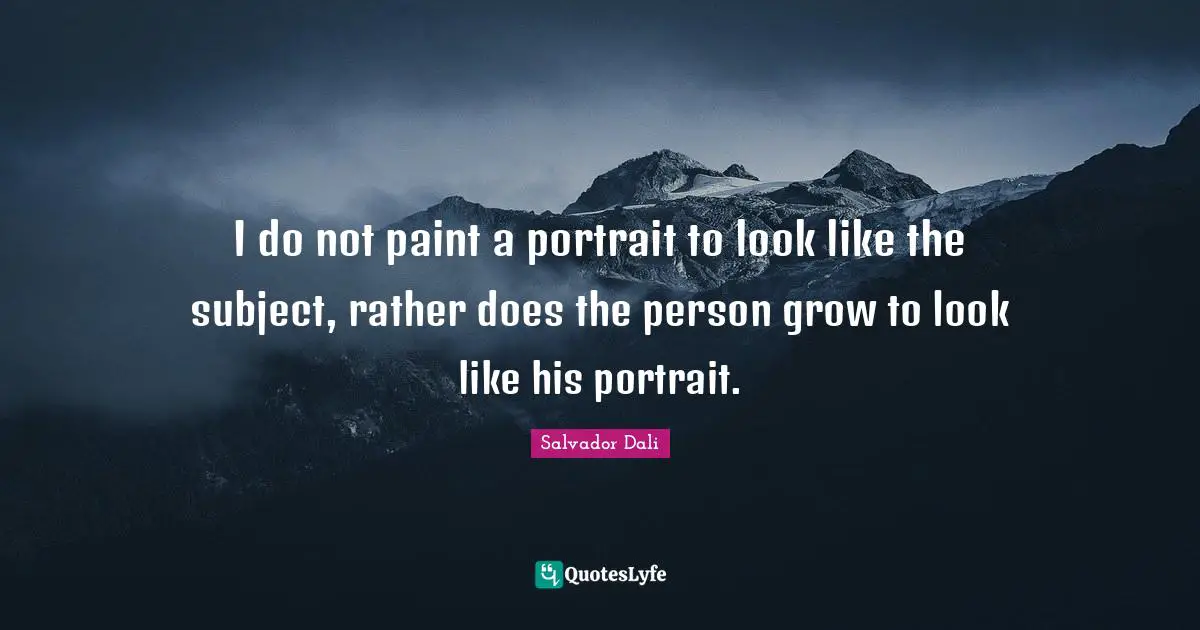 Salvador Dali Quotes: "I do not paint a portrait to look like the subject, rather does the person grow to look like his portrait."