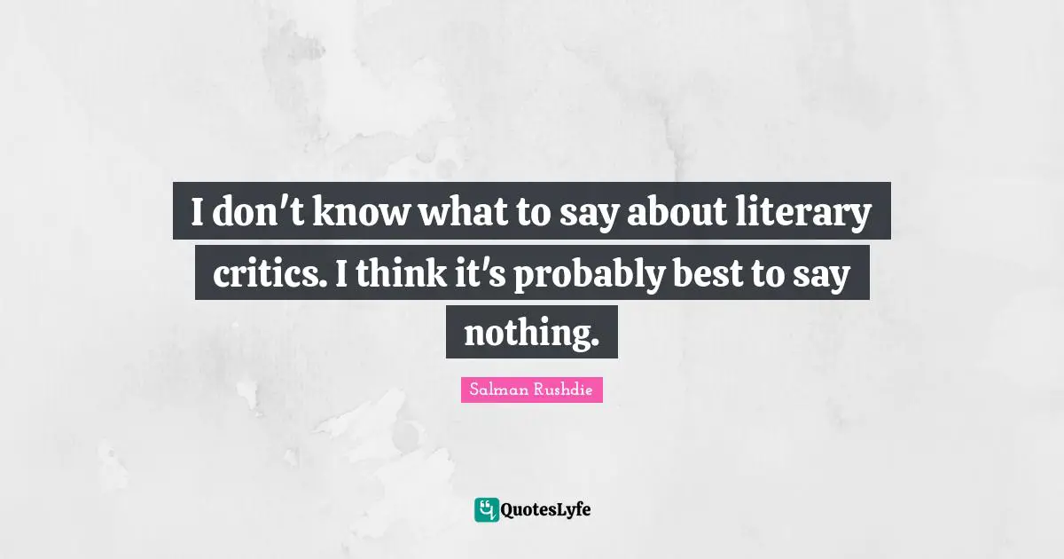 I don't know what to say about literary critics. I think it's probably best to say nothing.