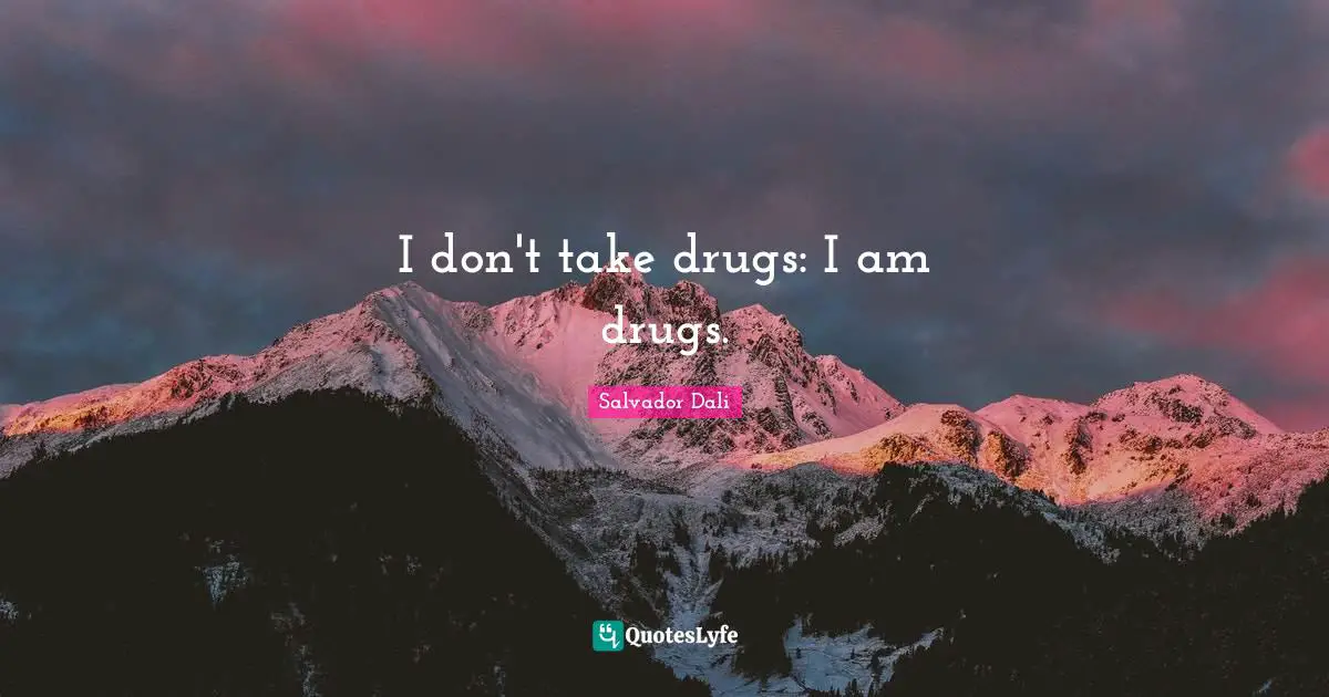 I don't take drugs: I am drugs.