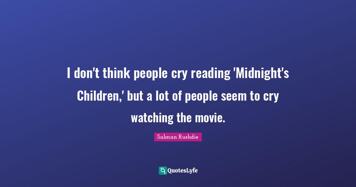I don't think people cry reading 'Midnight's Children,' but a lot of people seem to cry watching the movie.