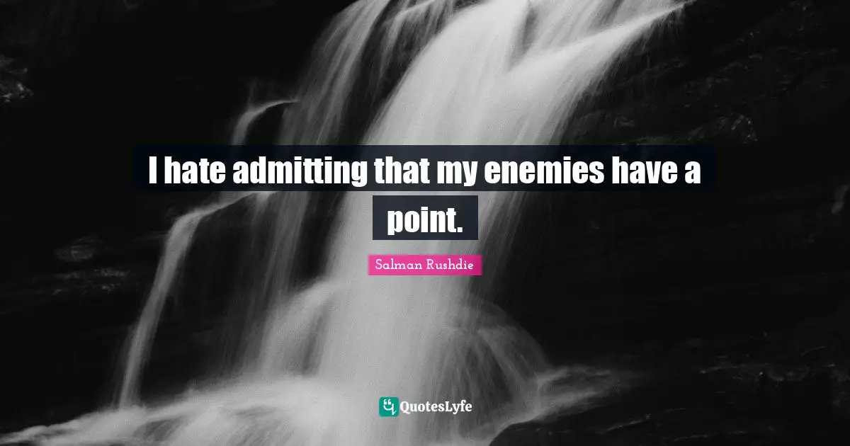 Salman Rushdie Quotes: "I hate admitting that my enemies have a point."