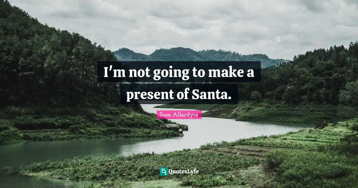 I'm not going to make a present of Santa.