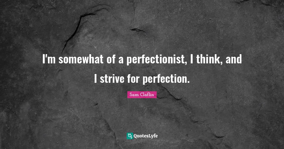 Perfectionist Quotes: "I'm somewhat of a perfectionist, I think, and I strive for perfection."