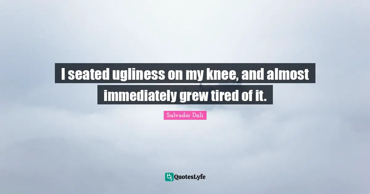 I seated ugliness on my knee, and almost immediately grew tired of it.