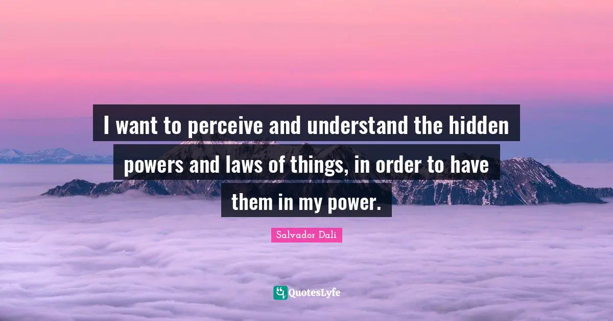 I want to perceive and understand the hidden powers and laws of things, in order to have them in my power.