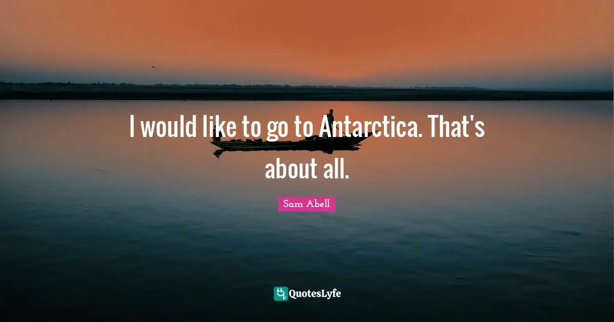 Sam Abell Quotes: "I would like to go to Antarctica. That's about all."