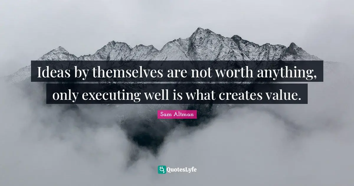 Ideas by themselves are not worth anything, only executing well is what creates value.