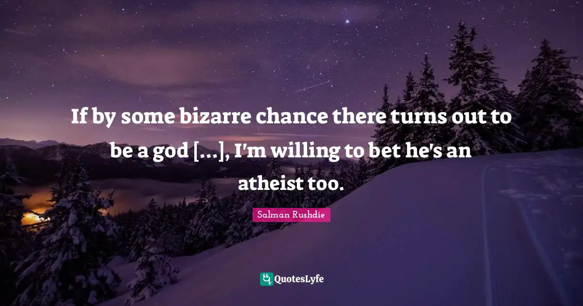 If by some bizarre chance there turns out to be a god [...], I'm willing to bet he's an atheist too.