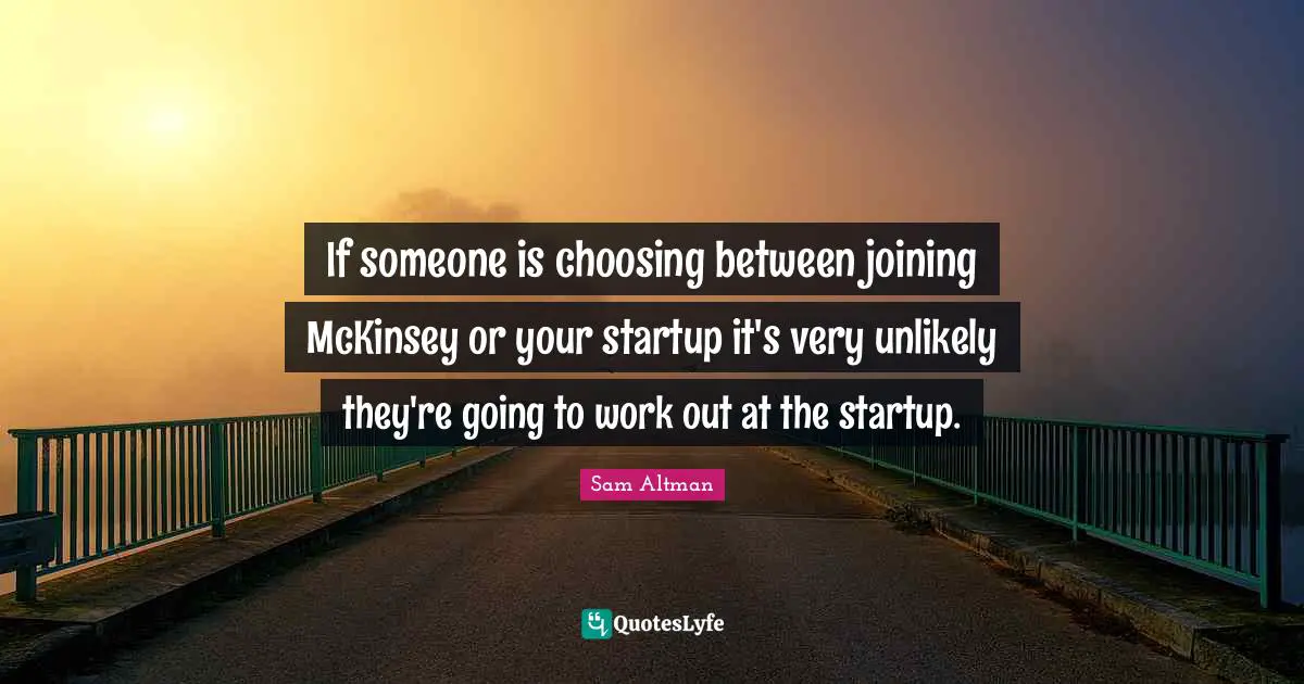 If someone is choosing between joining McKinsey or your startup it's very unlikely they're going to work out at the startup.