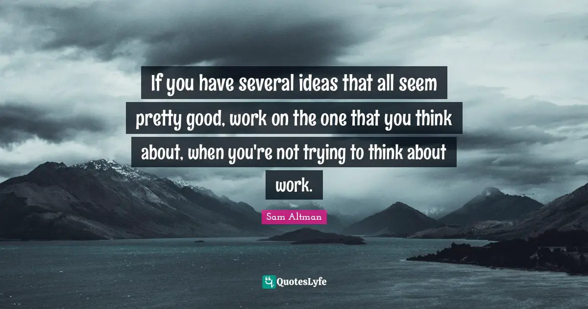 If you have several ideas that all seem pretty good, work on the one that you think about, when you're not trying to think about work.