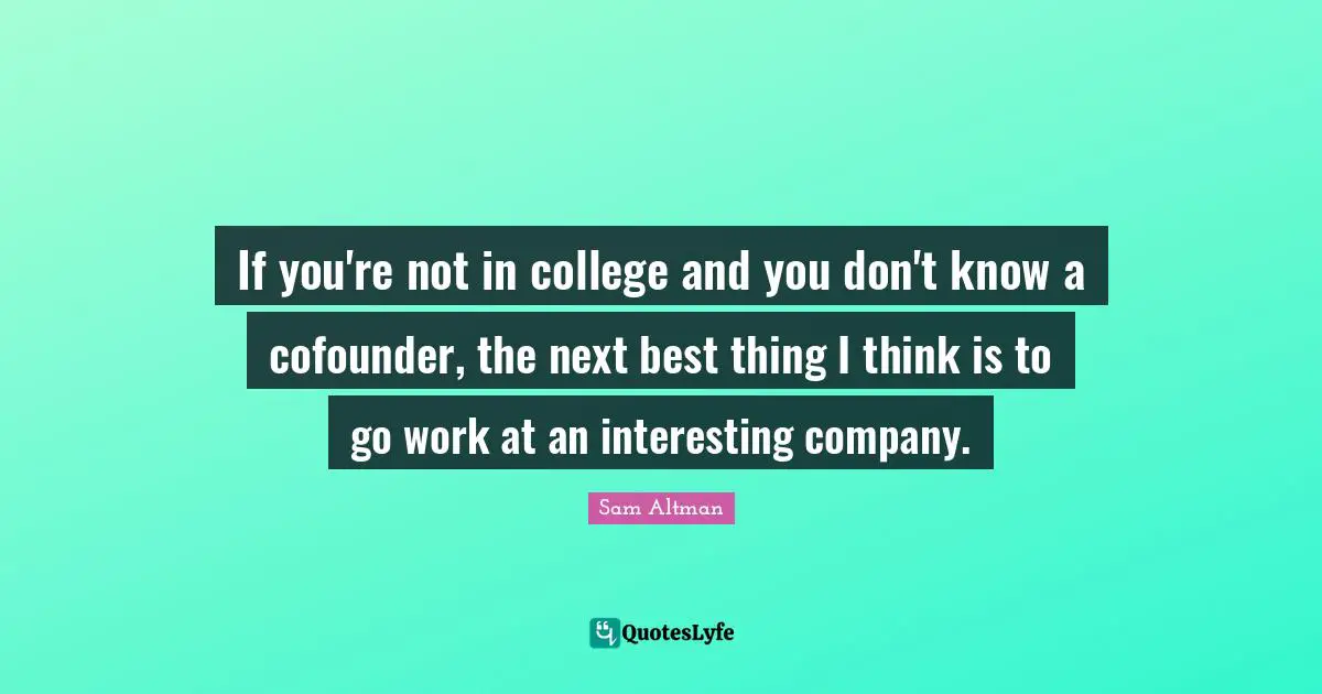 If you're not in college and you don't know a cofounder, the next best thing I think is to go work at an interesting company.