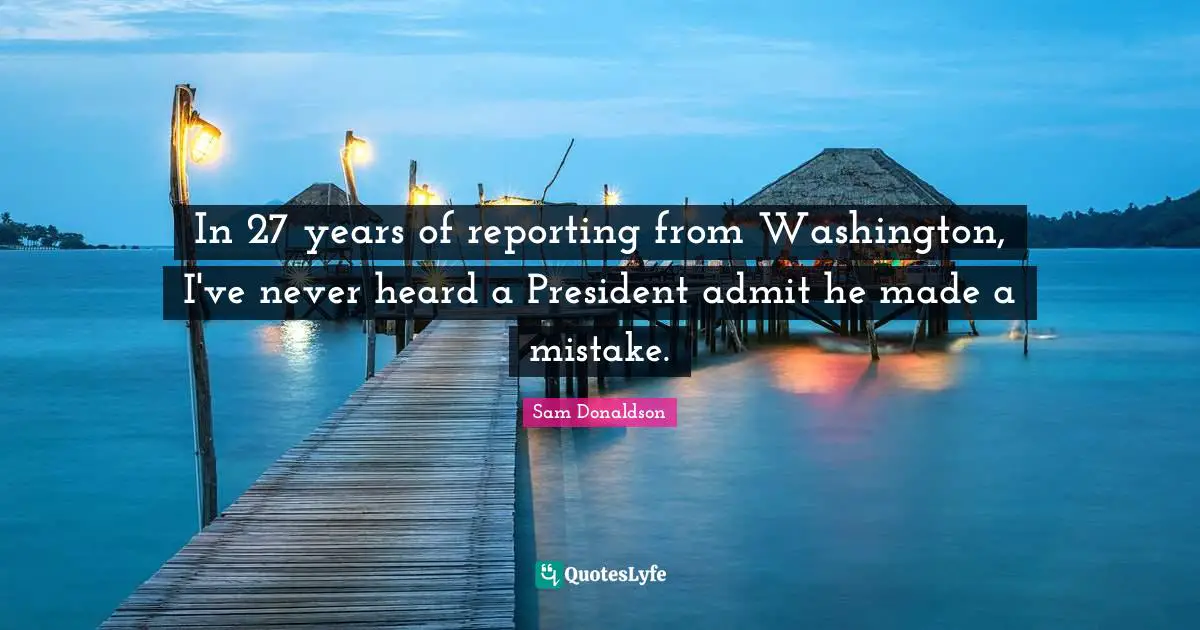 In 27 years of reporting from Washington, I've never heard a President admit he made a mistake.