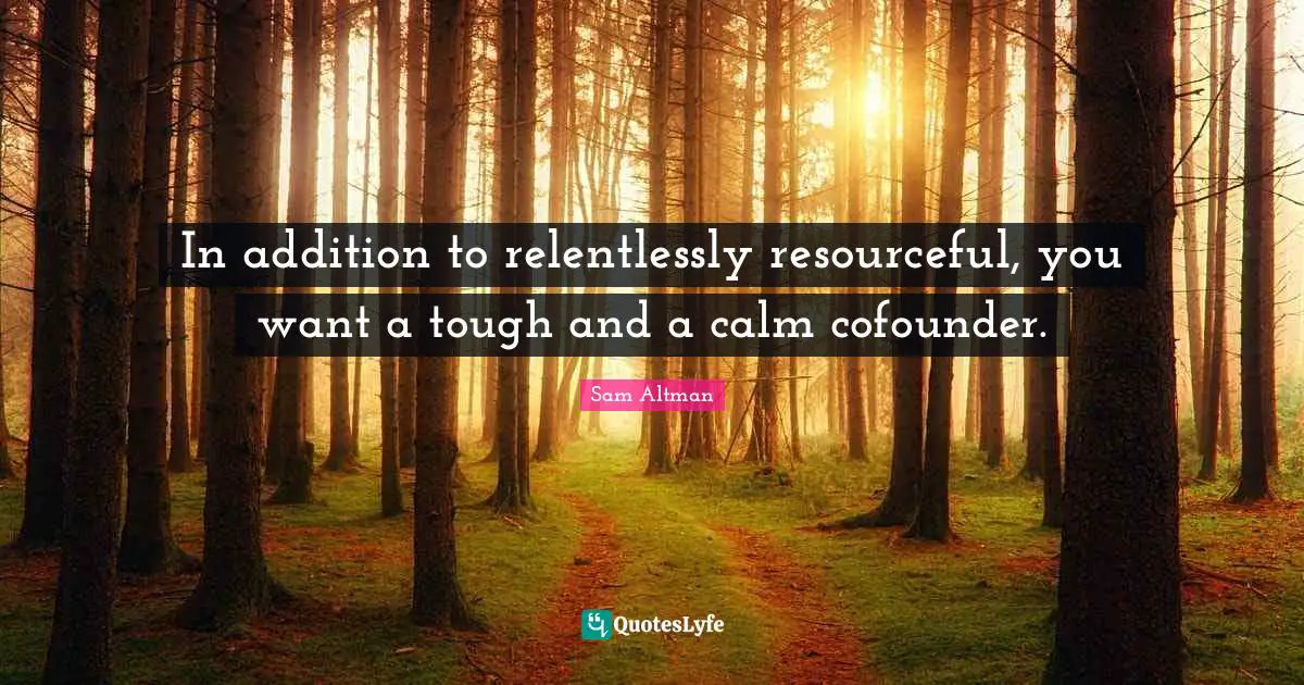 Be Resourceful Quotes: "In addition to relentlessly resourceful, you want a tough and a calm cofounder."