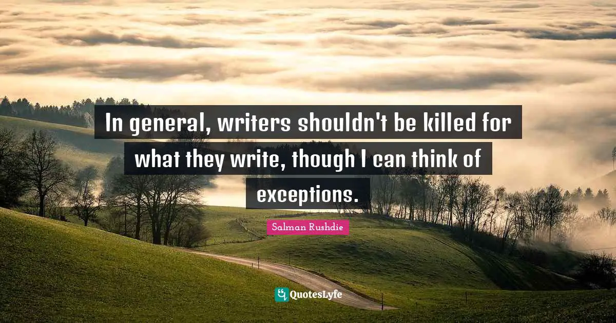 In general, writers shouldn't be killed for what they write, though I can think of exceptions.