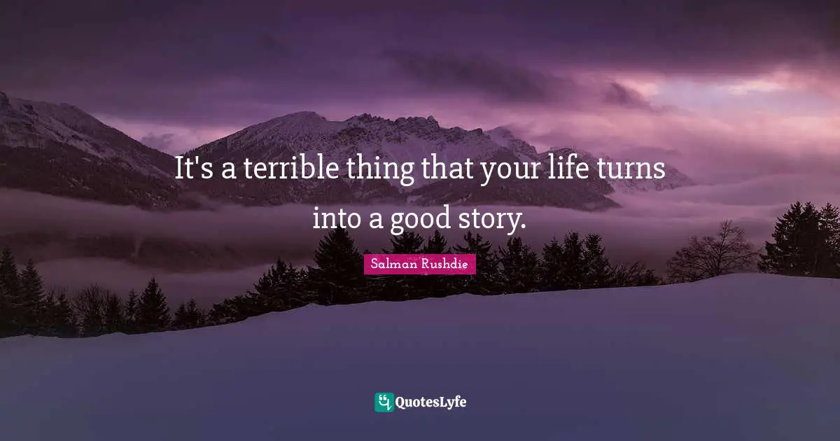 It's a terrible thing that your life turns into a good story.