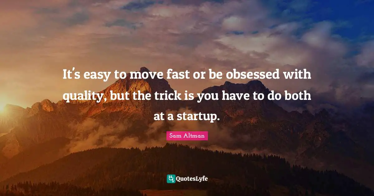 It's easy to move fast or be obsessed with quality, but the trick is you have to do both at a startup.