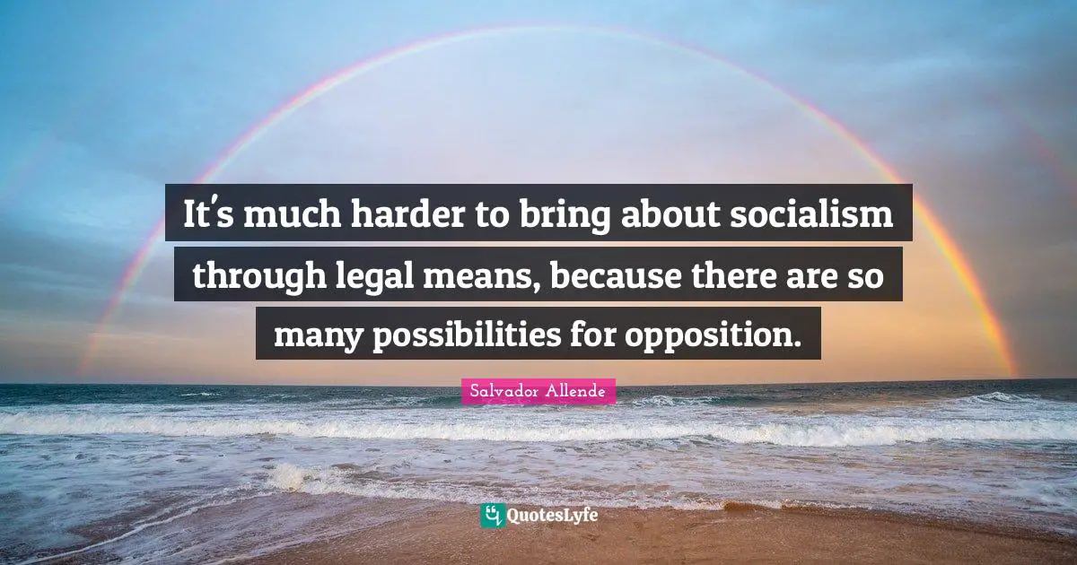 It's much harder to bring about socialism through legal means, because there are so many possibilities for opposition.