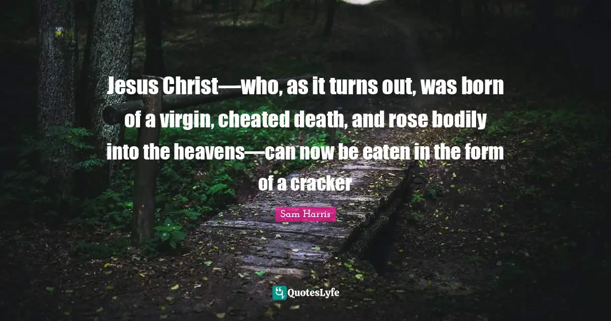 Rose Quotes: "Jesus Christ—who, as it turns out, was born of a virgin, cheated death, and rose bodily into the heavens—can now be eaten in the form of a cracker"