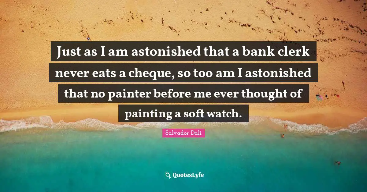 Clerks Quotes: "Just as I am astonished that a bank clerk never eats a cheque, so too am I astonished that no painter before me ever thought of painting a soft watch."