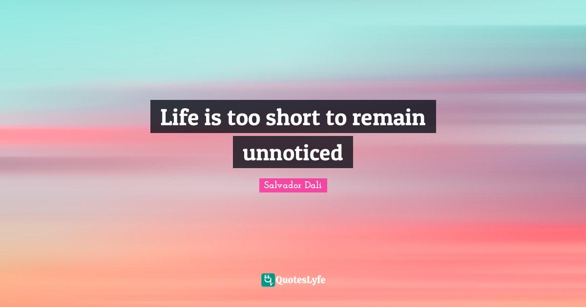 Salvador Dali Quotes: "Life is too short to remain unnoticed"