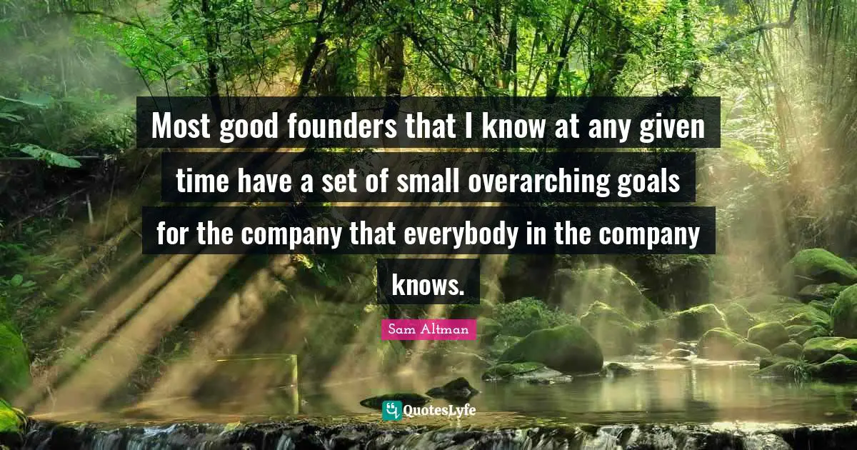 Most good founders that I know at any given time have a set of small overarching goals for the company that everybody in the company knows.